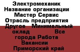 Электромеханик › Название организации ­ Мастер Сервис › Отрасль предприятия ­ Другое › Минимальный оклад ­ 30 000 - Все города Работа » Вакансии   . Приморский край,Уссурийск г.